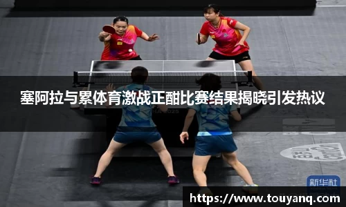 塞阿拉与累体育激战正酣比赛结果揭晓引发热议