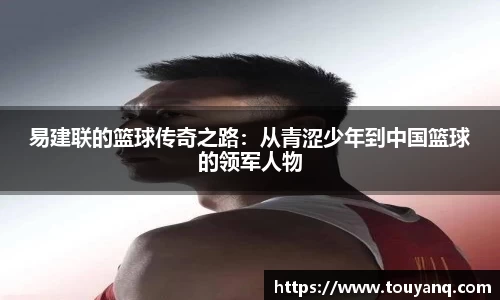易建联的篮球传奇之路：从青涩少年到中国篮球的领军人物