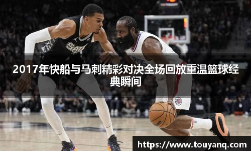 2017年快船与马刺精彩对决全场回放重温篮球经典瞬间
