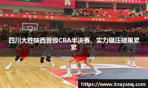 四川大胜陕西晋级CBA半决赛，实力碾压硕果累累
