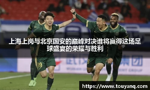 上海上岗与北京国安的巅峰对决谁将赢得这场足球盛宴的荣耀与胜利