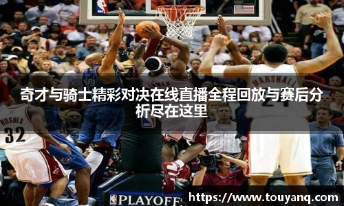 奇才与骑士精彩对决在线直播全程回放与赛后分析尽在这里