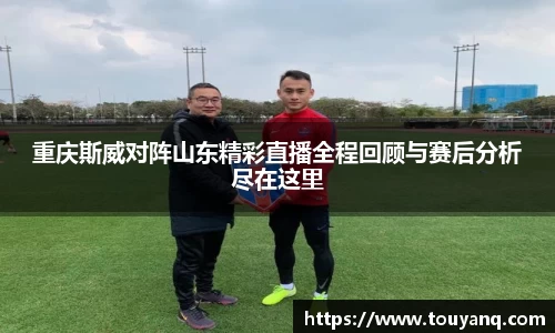 重庆斯威对阵山东精彩直播全程回顾与赛后分析尽在这里