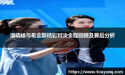 潘晓婷与希金斯精彩对决全程回顾及赛后分析